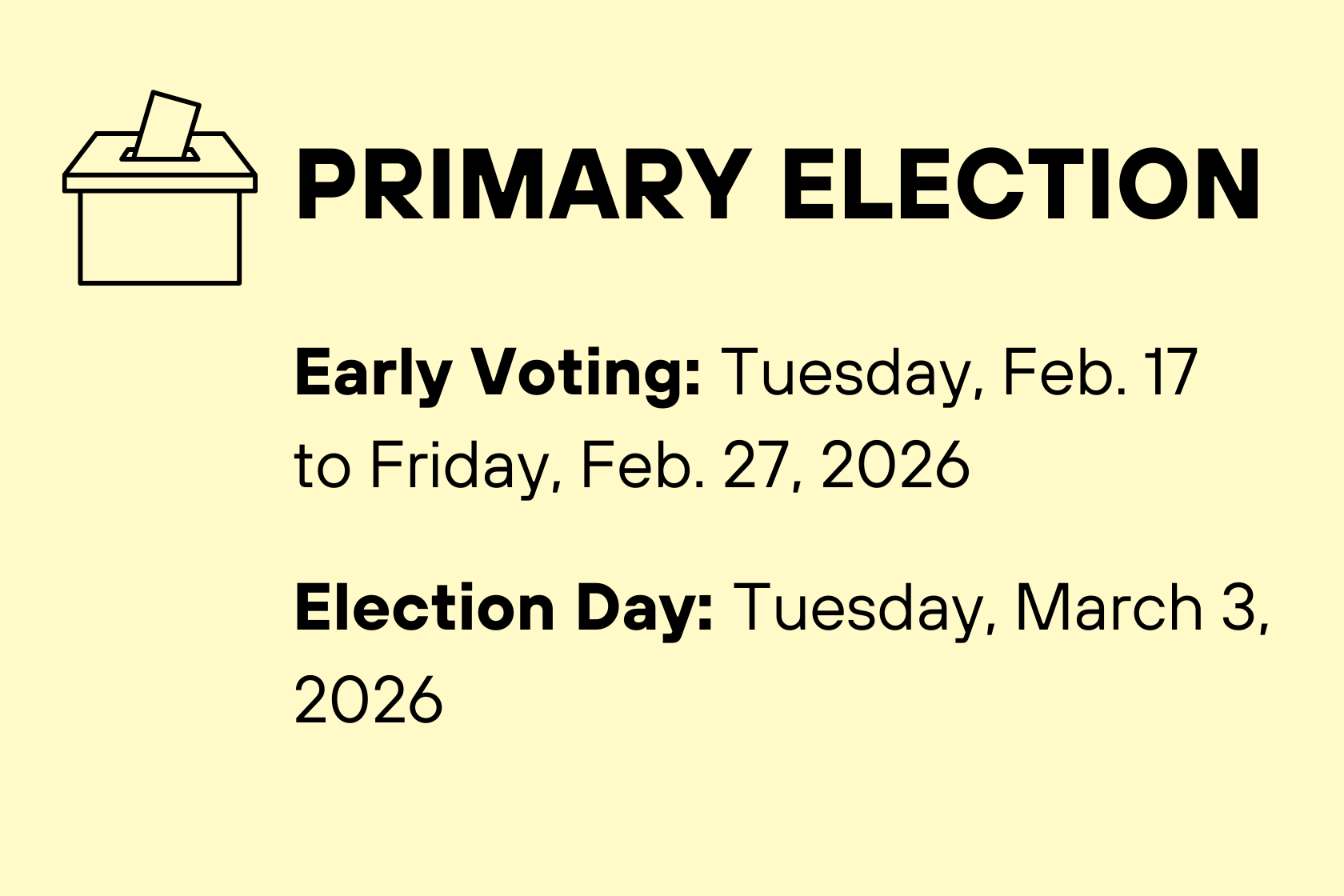PRIMARYANG HALALAN Maagang Pagboto: Martes, Pebrero 17 hanggang Biyernes, Pebrero 27, 2026 Araw ng Halalan: Martes, Marso 3, 2026
